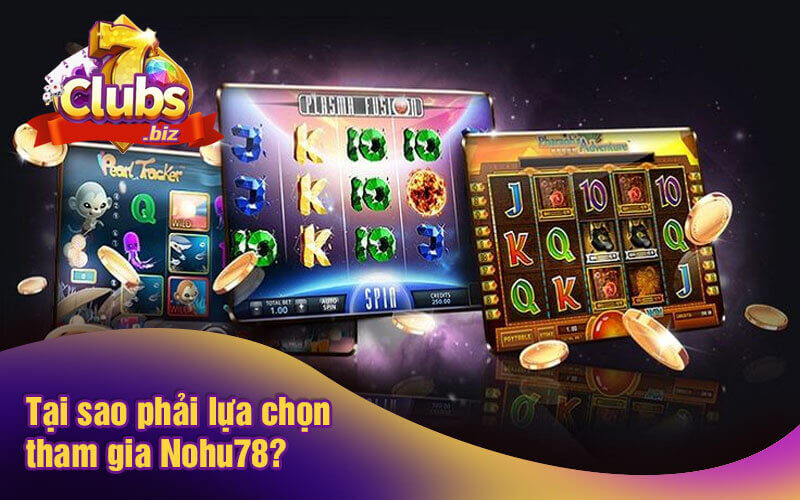 Tại sao phải lựa chọn tham gia Nohu78?